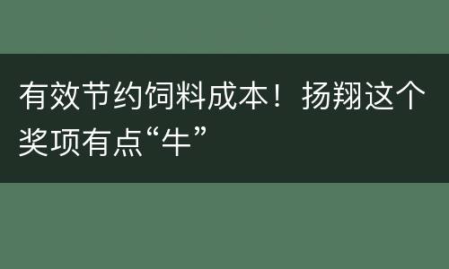 有效节约饲料成本！扬翔这个奖项有点“牛”