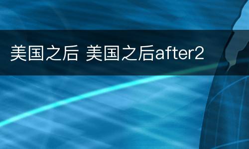 美国之后 美国之后after2