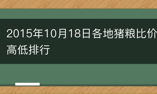 2015年10月18日各地猪粮比价高低排行