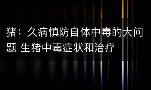 猪：久病慎防自体中毒的大问题 生猪中毒症状和治疗