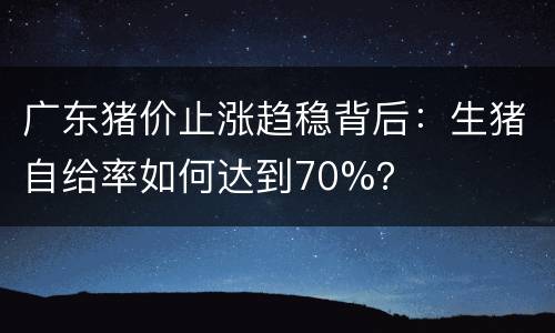 广东猪价止涨趋稳背后：生猪自给率如何达到70%？
