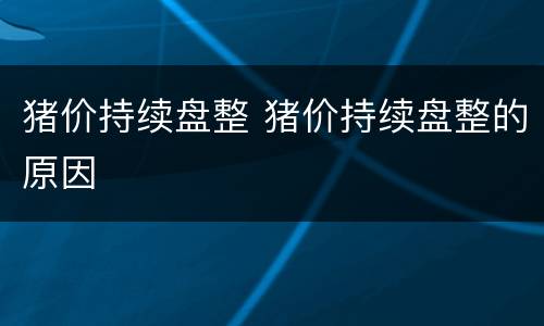 猪价持续盘整 猪价持续盘整的原因