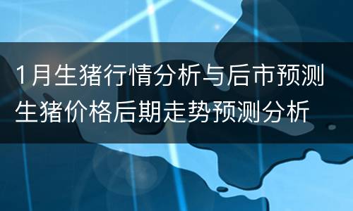 1月生猪行情分析与后市预测 生猪价格后期走势预测分析