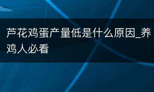 芦花鸡蛋产量低是什么原因_养鸡人必看