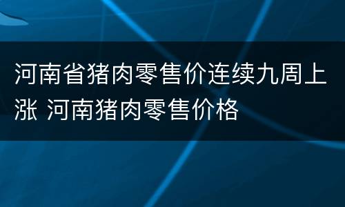 河南省猪肉零售价连续九周上涨 河南猪肉零售价格