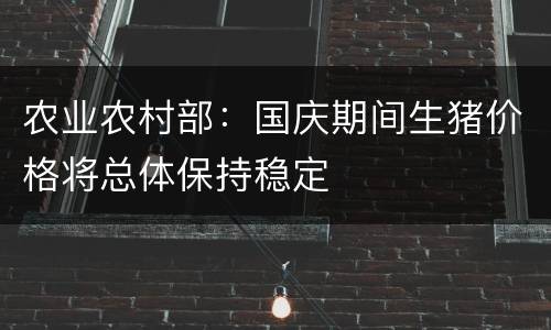 农业农村部：国庆期间生猪价格将总体保持稳定