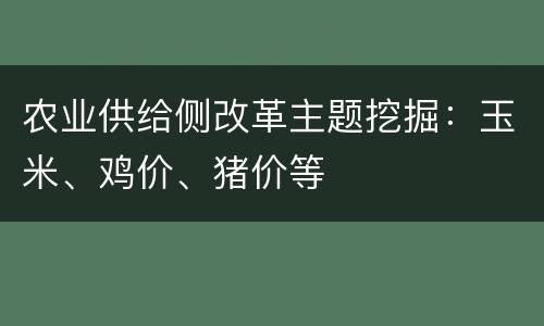 农业供给侧改革主题挖掘：玉米、鸡价、猪价等