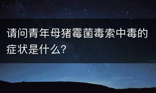 请问青年母猪霉菌毒索中毒的症状是什么？
