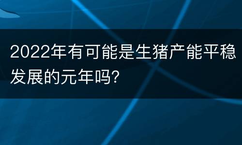 2022年有可能是生猪产能平稳发展的元年吗？