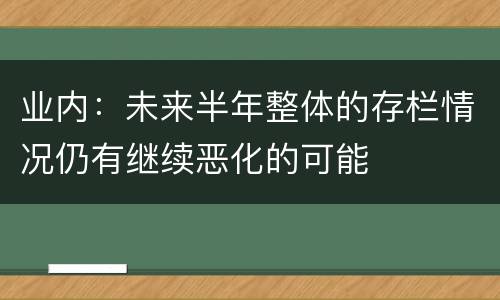 业内：未来半年整体的存栏情况仍有继续恶化的可能