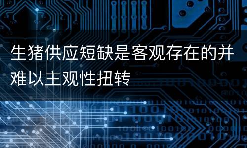 生猪供应短缺是客观存在的并难以主观性扭转