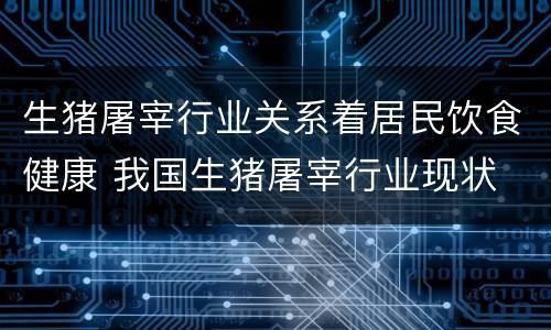 生猪屠宰行业关系着居民饮食健康 我国生猪屠宰行业现状