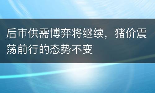 后市供需博弈将继续，猪价震荡前行的态势不变