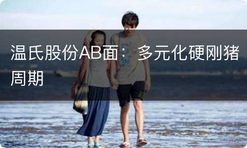 温氏股份AB面：多元化硬刚猪周期