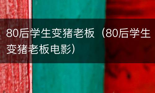 80后学生变猪老板（80后学生变猪老板电影）