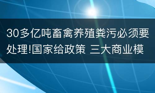 30多亿吨畜禽养殖粪污必须要处理!国家给政策 三大商业模式隐藏千