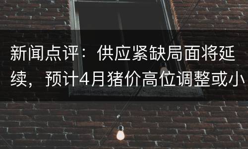 新闻点评：供应紧缺局面将延续，预计4月猪价高位调整或小涨为主