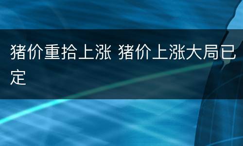 猪价重拾上涨 猪价上涨大局已定