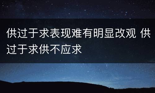 供过于求表现难有明显改观 供过于求供不应求