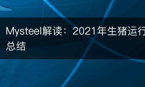 Mysteel解读：2021年生猪运行总结