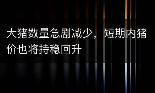 大猪数量急剧减少，短期内猪价也将持稳回升