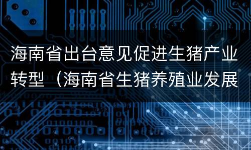 海南省出台意见促进生猪产业转型（海南省生猪养殖业发展）