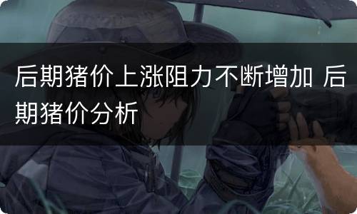 后期猪价上涨阻力不断增加 后期猪价分析