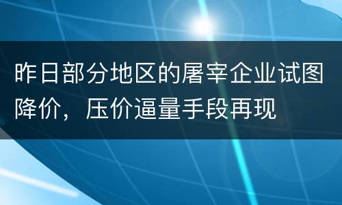 昨日部分地区的屠宰企业试图降价，压价逼量手段再现