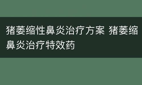 猪萎缩性鼻炎治疗方案 猪萎缩鼻炎治疗特效药