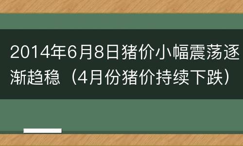 2014年6月8日猪价小幅震荡逐渐趋稳（4月份猪价持续下跌）