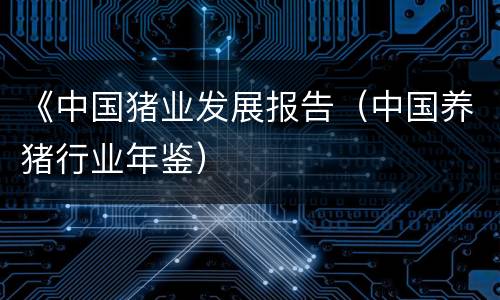 《中国猪业发展报告（中国养猪行业年鉴）