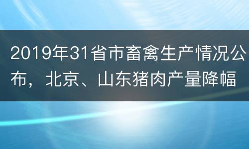 2019年31省市畜禽生产情况公布，北京、山东猪肉产量降幅最大