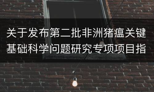 关于发布第二批非洲猪瘟关键基础科学问题研究专项项目指南的通知