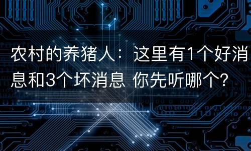 农村的养猪人：这里有1个好消息和3个坏消息 你先听哪个？