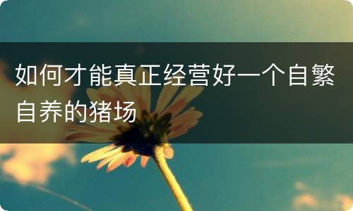 如何才能真正经营好一个自繁自养的猪场