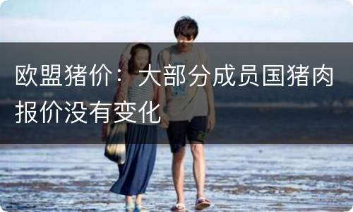 欧盟猪价：大部分成员国猪肉报价没有变化