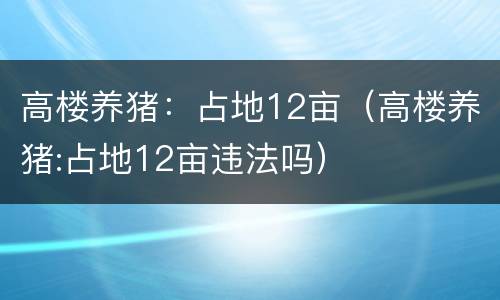 高楼养猪：占地12亩（高楼养猪:占地12亩违法吗）