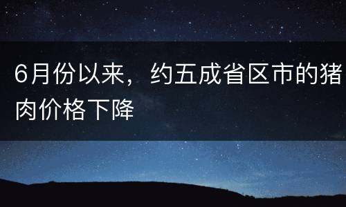 6月份以来，约五成省区市的猪肉价格下降