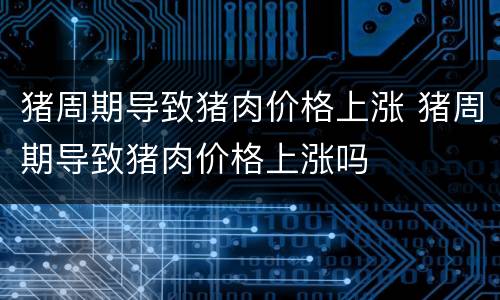 猪周期导致猪肉价格上涨 猪周期导致猪肉价格上涨吗