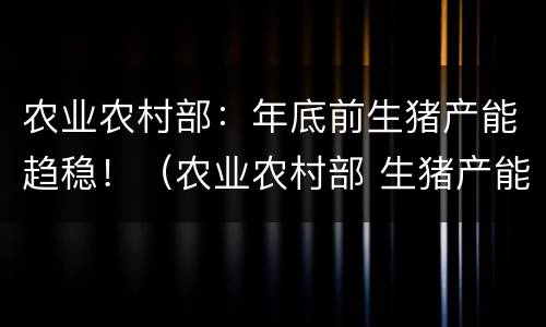 农业农村部：年底前生猪产能趋稳！（农业农村部 生猪产能恢复）