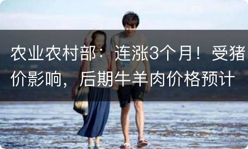 农业农村部：连涨3个月！受猪价影响，后期牛羊肉价格预计还会涨