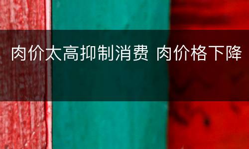 肉价太高抑制消费 肉价格下降