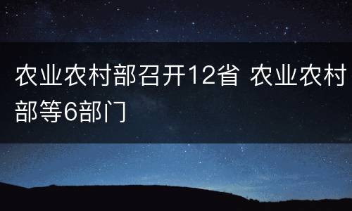 农业农村部召开12省 农业农村部等6部门