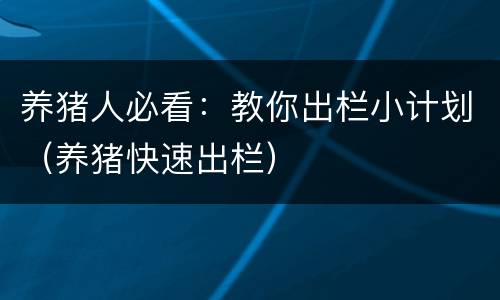 养猪人必看：教你出栏小计划（养猪快速出栏）