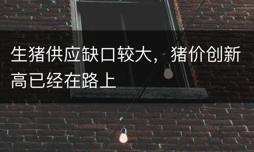 生猪供应缺口较大，猪价创新高已经在路上