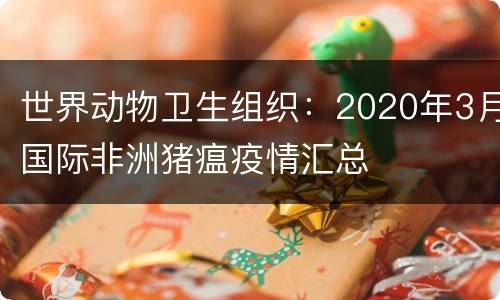 世界动物卫生组织：2020年3月国际非洲猪瘟疫情汇总
