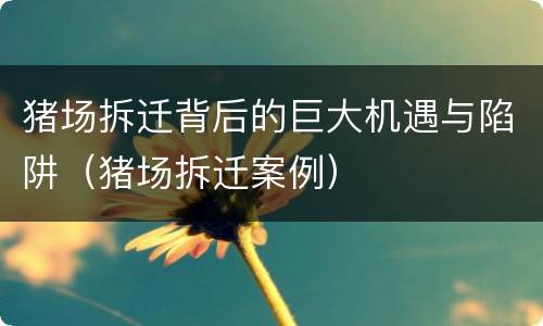 猪场拆迁背后的巨大机遇与陷阱（猪场拆迁案例）