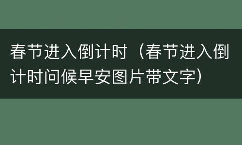 春节进入倒计时（春节进入倒计时问候早安图片带文字）