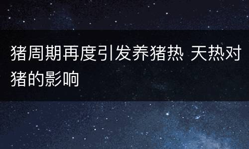 猪周期再度引发养猪热 天热对猪的影响