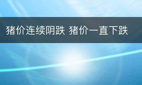 猪价连续阴跌 猪价一直下跌